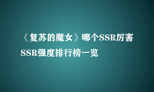 《复苏的魔女》哪个SSR厉害 SSR强度排行榜一览