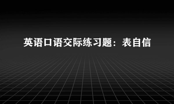 英语口语交际练习题：表自信