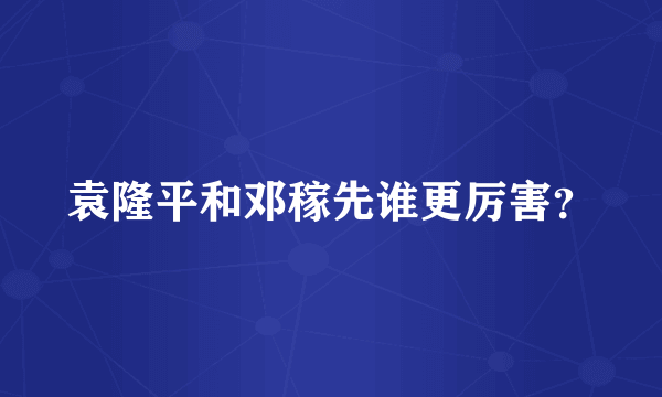 袁隆平和邓稼先谁更厉害？