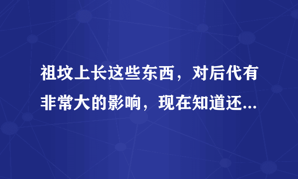 祖坟上长这些东西，对后代有非常大的影响，现在知道还不算晚！