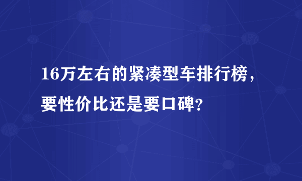 16万左右的紧凑型车排行榜，要性价比还是要口碑？