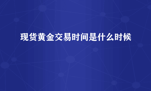 现货黄金交易时间是什么时候