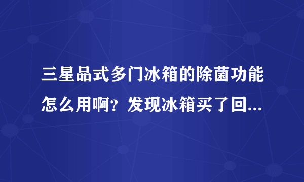 三星品式多门冰箱的除菌功能怎么用啊？发现冰箱买了回来自己不会用=。=