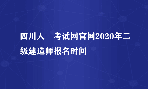 四川人亊考试网官网2020年二级建造师报名时间