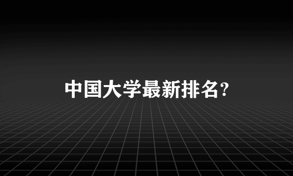 中国大学最新排名?