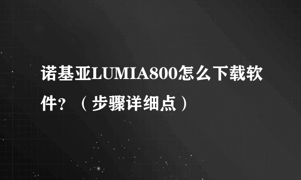 诺基亚LUMIA800怎么下载软件？（步骤详细点）