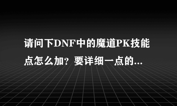 请问下DNF中的魔道PK技能点怎么加？要详细一点的。谢谢！~！~