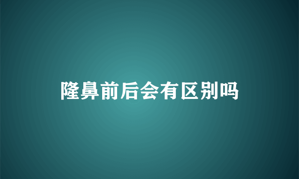 隆鼻前后会有区别吗