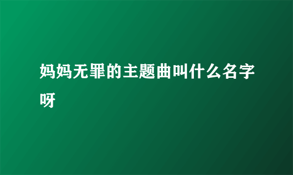 妈妈无罪的主题曲叫什么名字呀