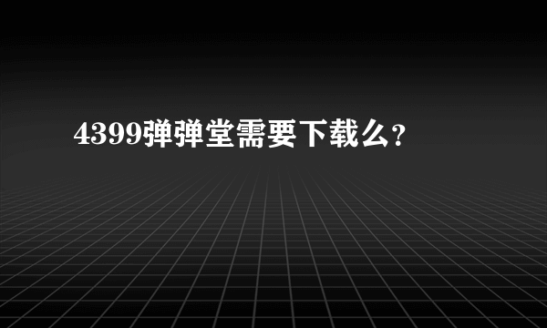 4399弹弹堂需要下载么？