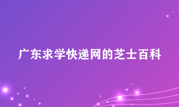 广东求学快递网的芝士百科