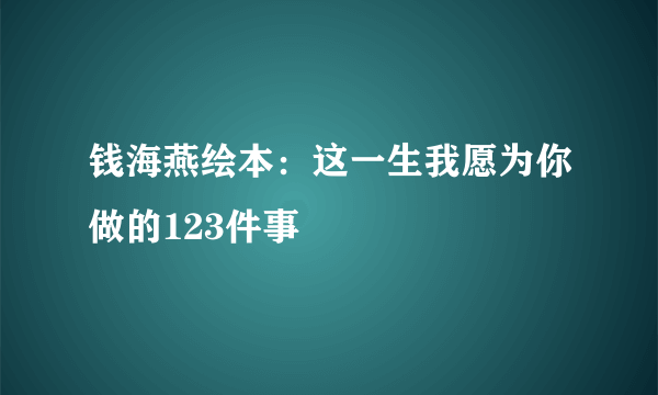 钱海燕绘本：这一生我愿为你做的123件事