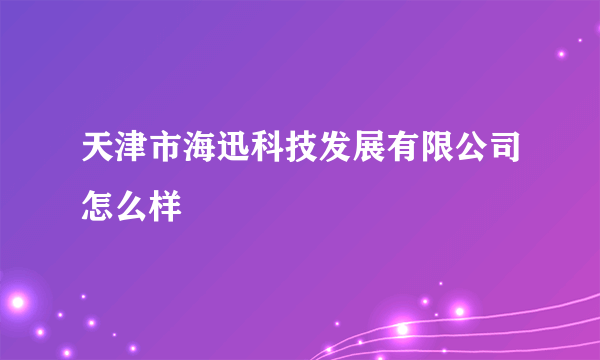 天津市海迅科技发展有限公司怎么样