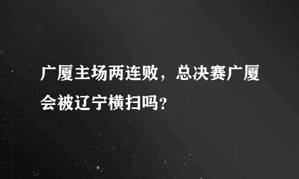 广厦主场两连败，总决赛广厦会被辽宁横扫吗？