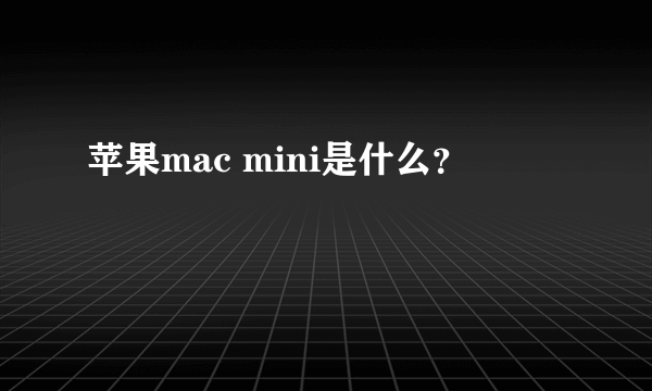 苹果mac mini是什么？