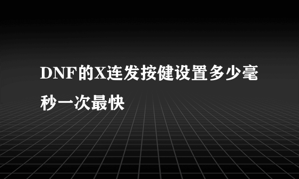 DNF的X连发按健设置多少毫秒一次最快