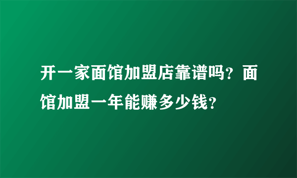 开一家面馆加盟店靠谱吗？面馆加盟一年能赚多少钱？