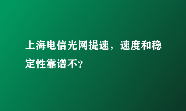 上海电信光网提速，速度和稳定性靠谱不？