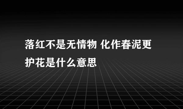 落红不是无情物 化作春泥更护花是什么意思