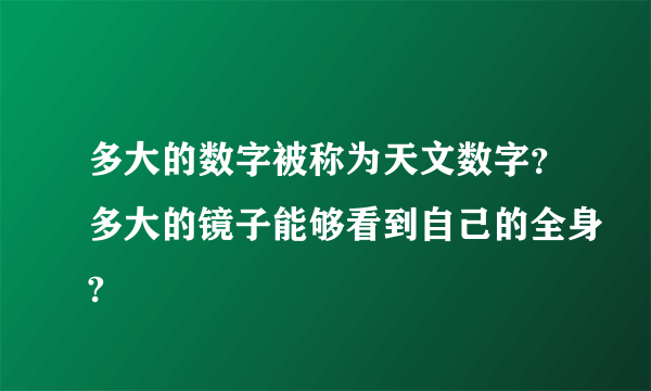 多大的数字被称为天文数字？多大的镜子能够看到自己的全身?