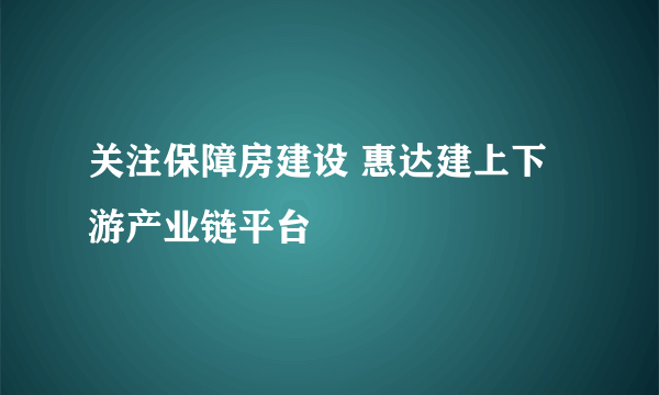 关注保障房建设 惠达建上下游产业链平台