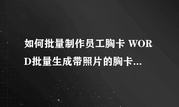 如何批量制作员工胸卡 WORD批量生成带照片的胸卡过程分解