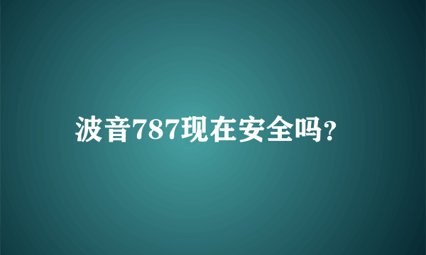 波音787现在安全吗？