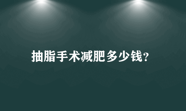 抽脂手术减肥多少钱？