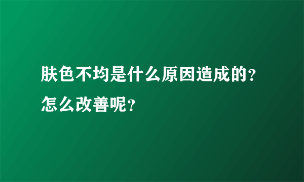 肤色不均是什么原因造成的？怎么改善呢？