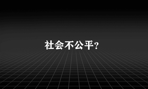 社会不公平？