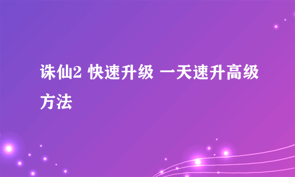 诛仙2 快速升级 一天速升高级方法