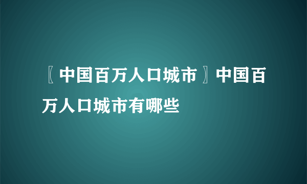 〖中国百万人口城市〗中国百万人口城市有哪些