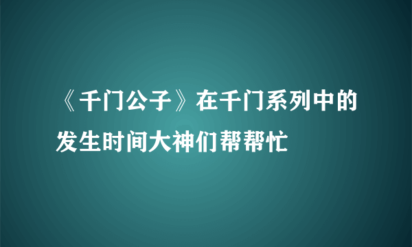 《千门公子》在千门系列中的发生时间大神们帮帮忙