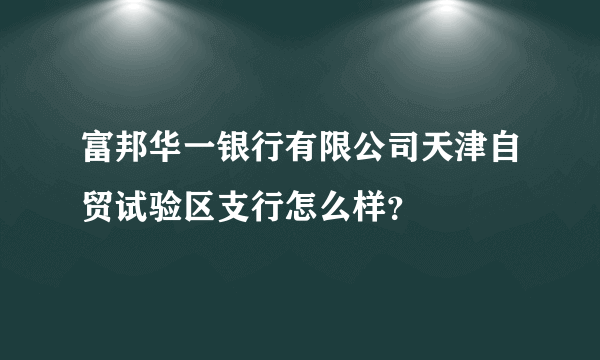 富邦华一银行有限公司天津自贸试验区支行怎么样？