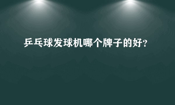 乒乓球发球机哪个牌子的好？