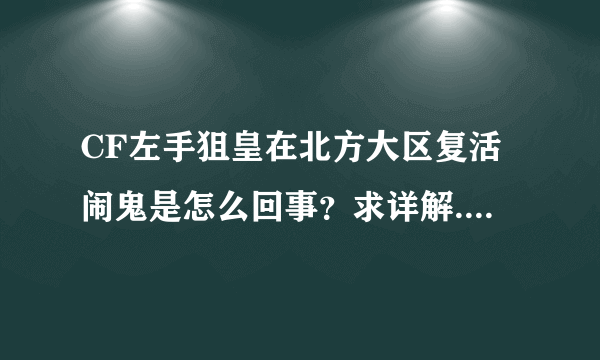 CF左手狙皇在北方大区复活闹鬼是怎么回事？求详解...如题 谢谢了