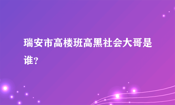 瑞安市高楼班高黑社会大哥是谁？