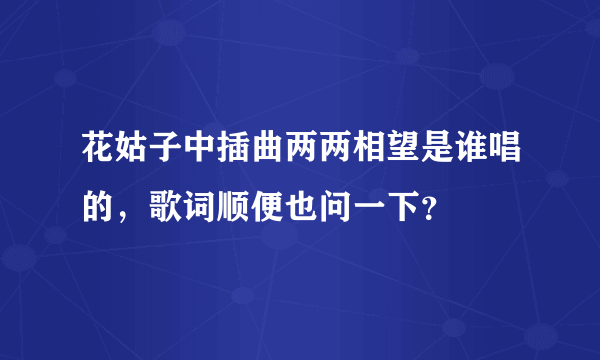 花姑子中插曲两两相望是谁唱的，歌词顺便也问一下？