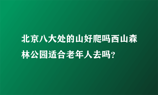 北京八大处的山好爬吗西山森林公园适合老年人去吗？