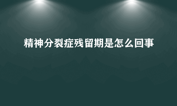 精神分裂症残留期是怎么回事