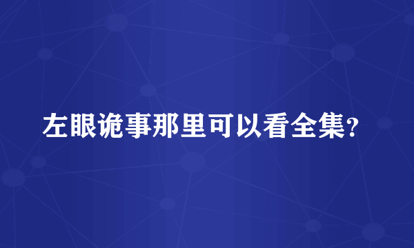 左眼诡事那里可以看全集？