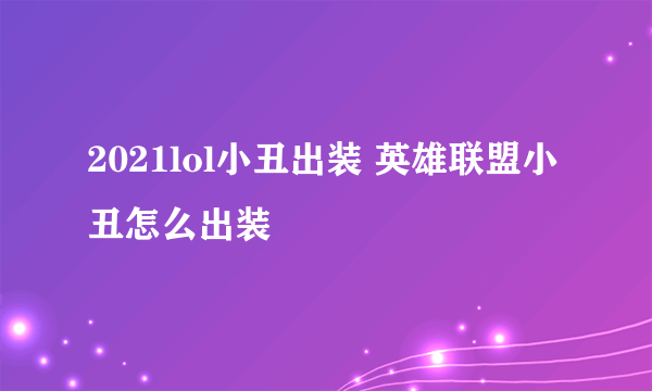 2021lol小丑出装 英雄联盟小丑怎么出装