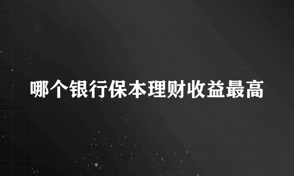 哪个银行保本理财收益最高