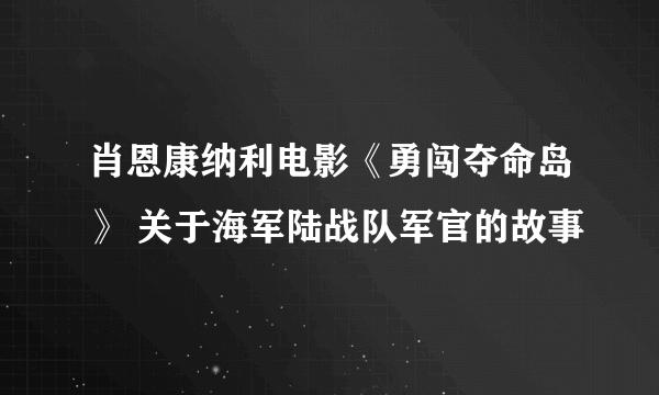 肖恩康纳利电影《勇闯夺命岛》 关于海军陆战队军官的故事