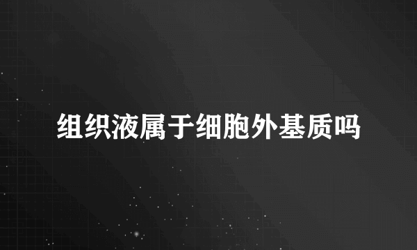 组织液属于细胞外基质吗