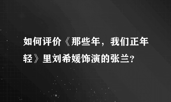 如何评价《那些年，我们正年轻》里刘希媛饰演的张兰？