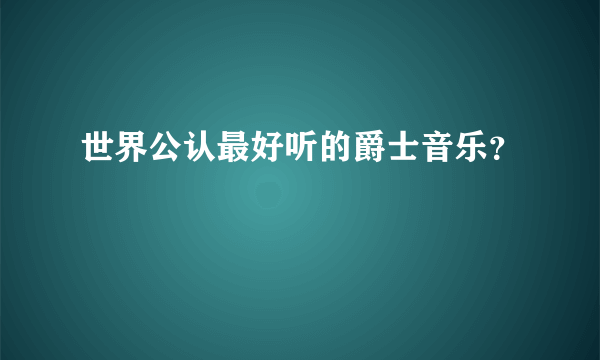 世界公认最好听的爵士音乐？