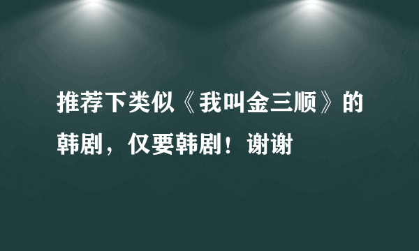 推荐下类似《我叫金三顺》的韩剧，仅要韩剧！谢谢