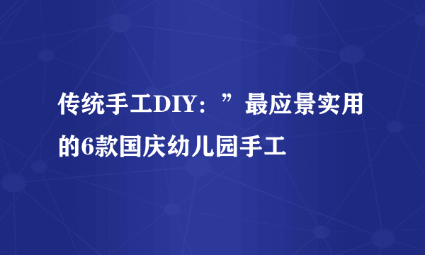 传统手工DIY：”最应景实用的6款国庆幼儿园手工