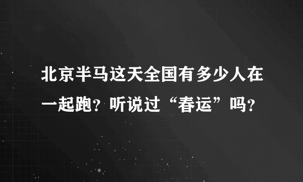 北京半马这天全国有多少人在一起跑？听说过“春运”吗？